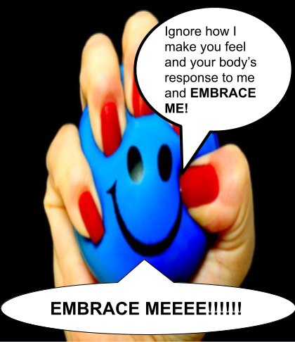 A woman's hand with manicured nails painted red squeezes a stress ball with a smiley face on it. I have added speech bubbles that make it look like the stress ball is saying, 'Ignore how I make you feel and your body's response ot me and EMBRACE ME! EMBRACE MEEEE!!!!!!.